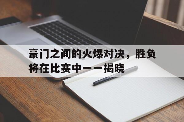 豪门之间的火爆对决,胜负将在比赛中一一揭晓的简单介绍 豪门之间的火爆对决,胜负将在比赛中一一揭晓的简单介绍
